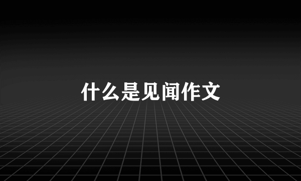 什么是见闻作文