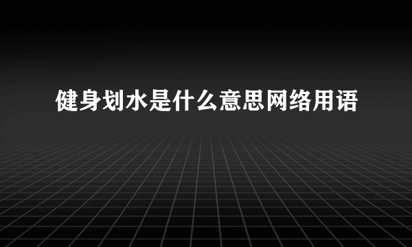 健身划水是什么意思网络用语