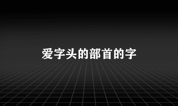 爱字头的部首的字