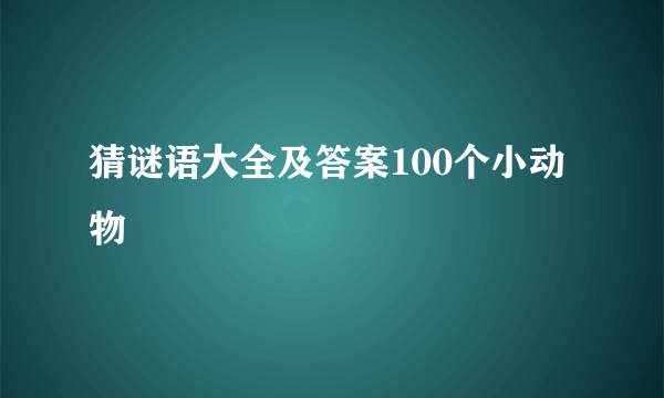 猜谜语大全及答案100个小动物