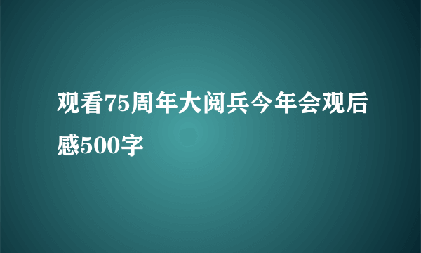 观看75周年大阅兵今年会观后感500字