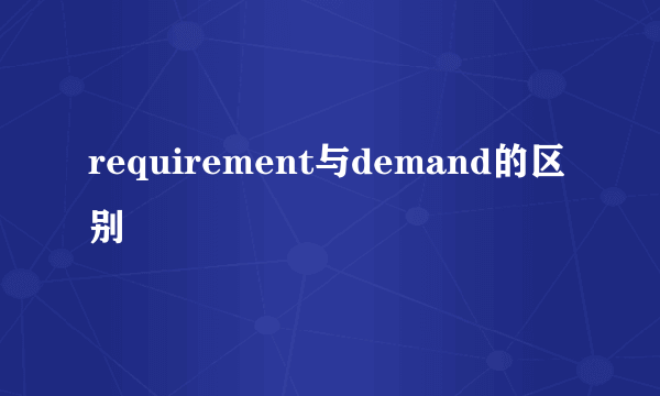 requirement与demand的区别