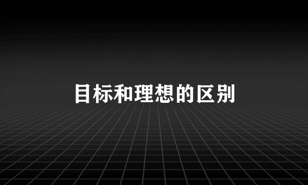 目标和理想的区别