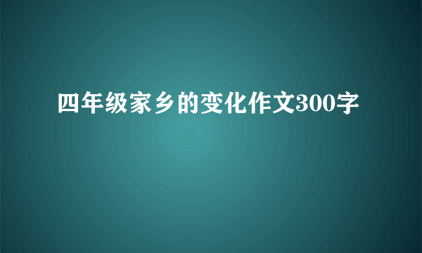 四年级家乡的变化作文300字