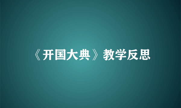 《开国大典》教学反思