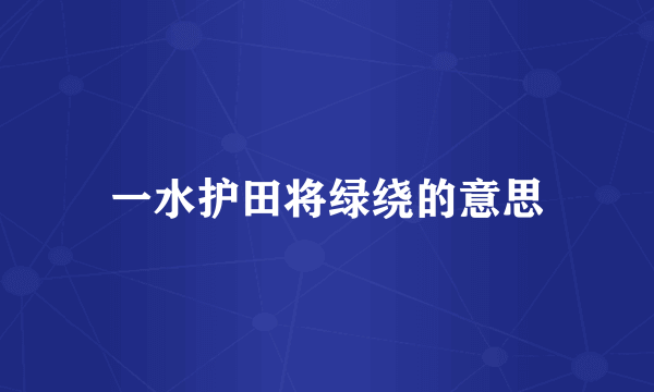 一水护田将绿绕的意思