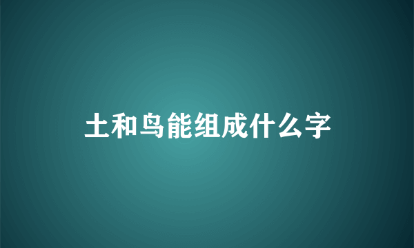 土和鸟能组成什么字