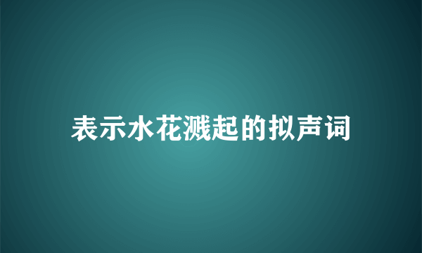 表示水花溅起的拟声词