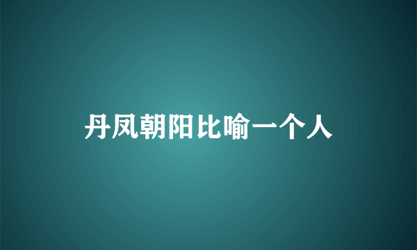 丹凤朝阳比喻一个人