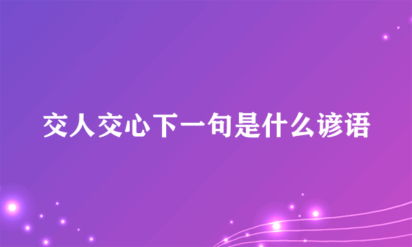交人交心下一句是什么谚语