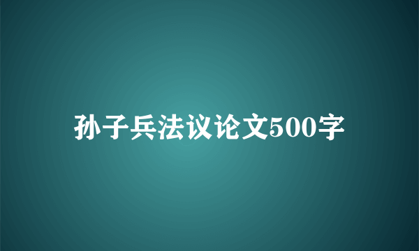 孙子兵法议论文500字
