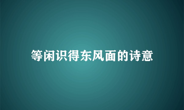 等闲识得东风面的诗意