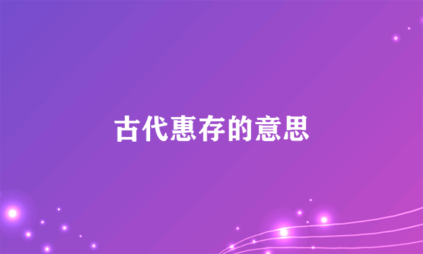 古代惠存的意思