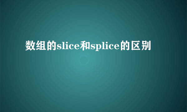 数组的slice和splice的区别