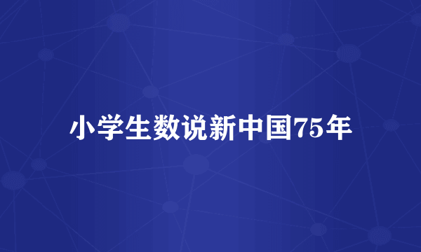 小学生数说新中国75年