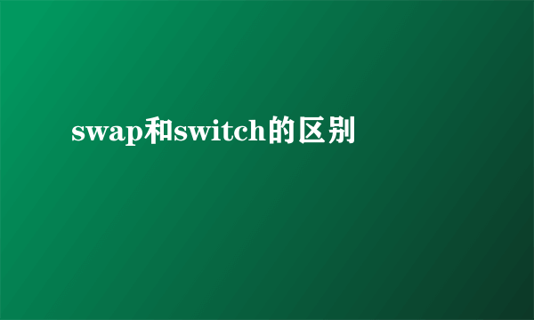 swap和switch的区别