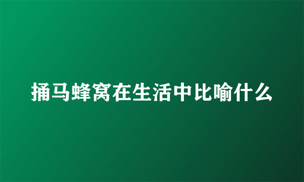 捅马蜂窝在生活中比喻什么