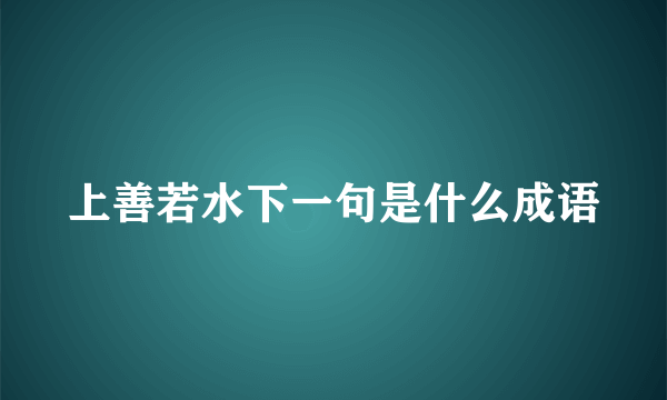 上善若水下一句是什么成语