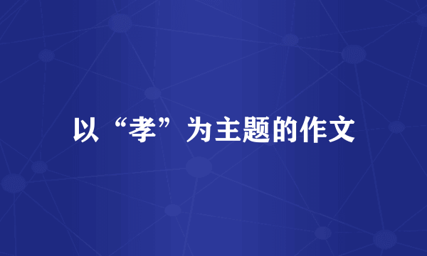 以“孝”为主题的作文