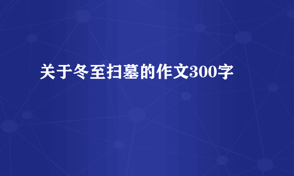 关于冬至扫墓的作文300字