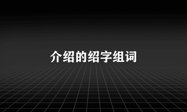 介绍的绍字组词