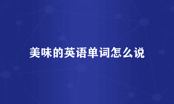 美味的英语单词怎么说