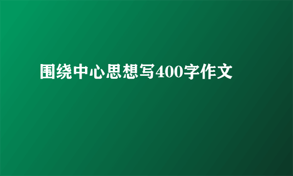 围绕中心思想写400字作文