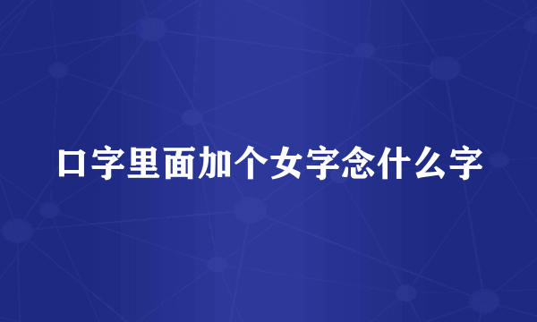 口字里面加个女字念什么字