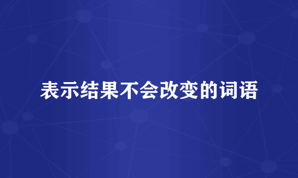 表示结果不会改变的词语