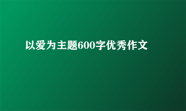以爱为主题600字优秀作文