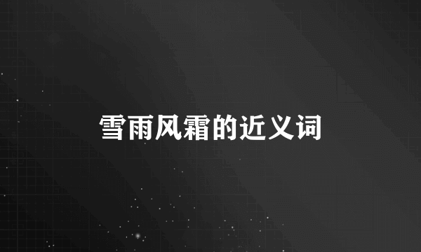 雪雨风霜的近义词
