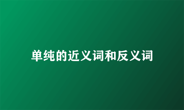 单纯的近义词和反义词