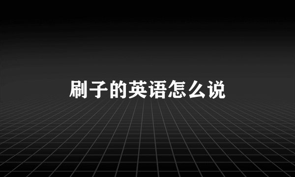 刷子的英语怎么说