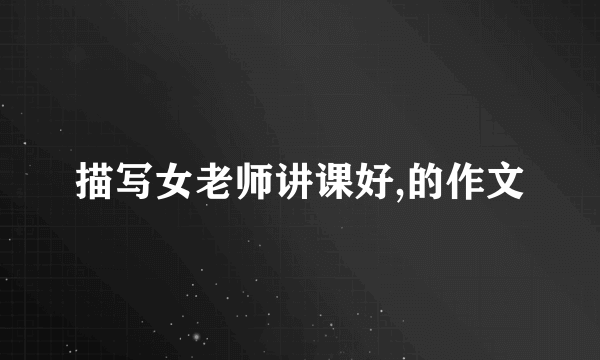 描写女老师讲课好,的作文