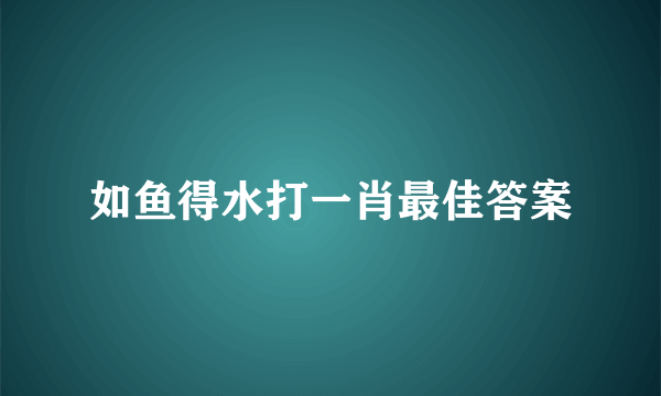 如鱼得水打一肖最佳答案