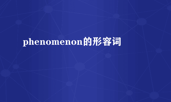 phenomenon的形容词