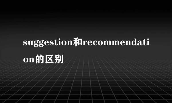 suggestion和recommendation的区别