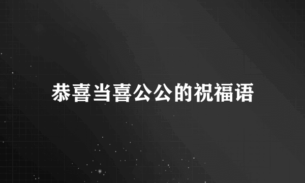 恭喜当喜公公的祝福语
