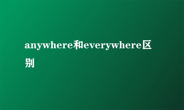 anywhere和everywhere区别