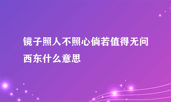 镜子照人不照心倘若值得无问西东什么意思