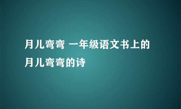 月儿弯弯 一年级语文书上的月儿弯弯的诗