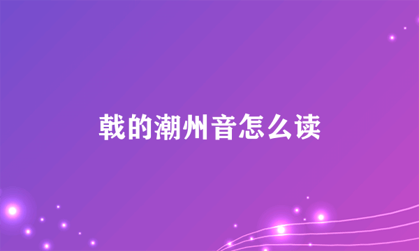 戟的潮州音怎么读