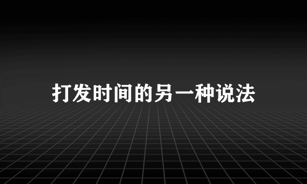 打发时间的另一种说法