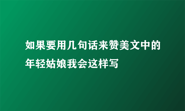 如果要用几句话来赞美文中的年轻姑娘我会这样写