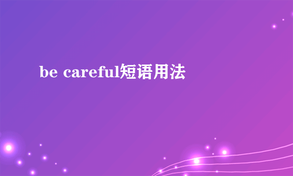 be careful短语用法