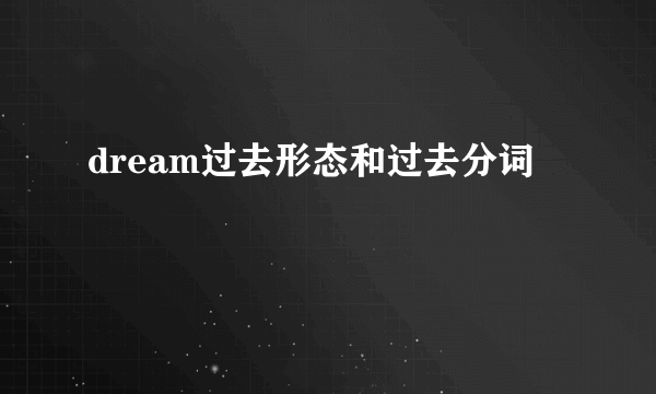 dream过去形态和过去分词