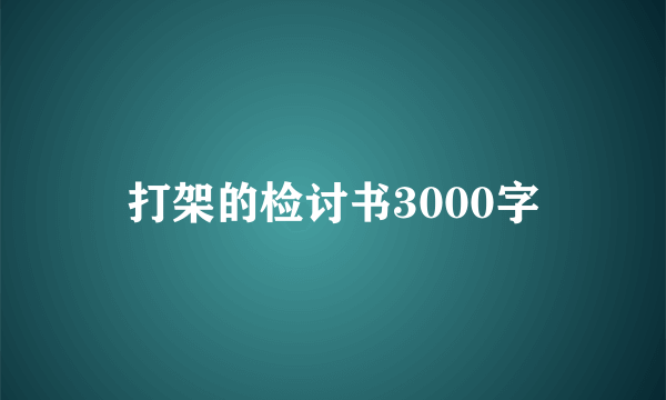 打架的检讨书3000字