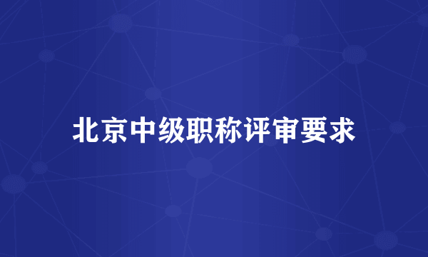 北京中级职称评审要求