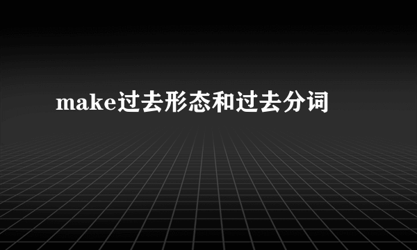 make过去形态和过去分词