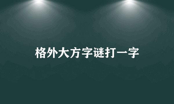 格外大方字谜打一字